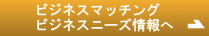 ビジネスマッチングビジネスニーズ情報へ